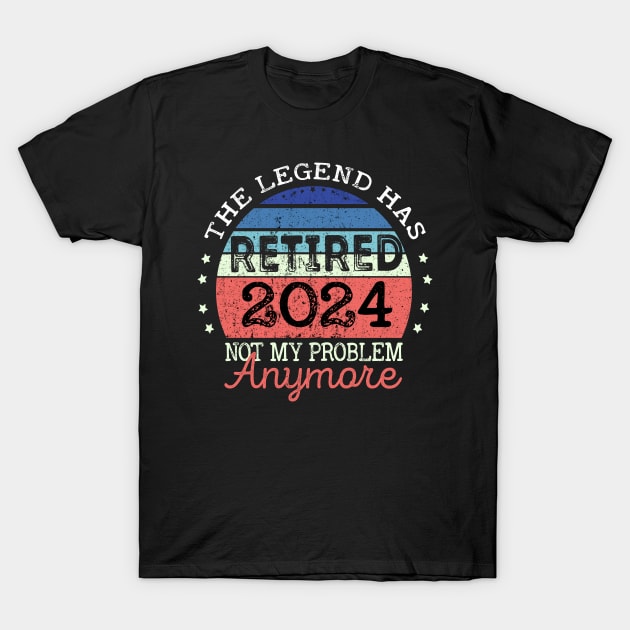 Legend Has Retired 2024 Not My Problem Anymore Retirement T-Shirt by NIKA13